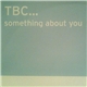 TBC... - Something About You